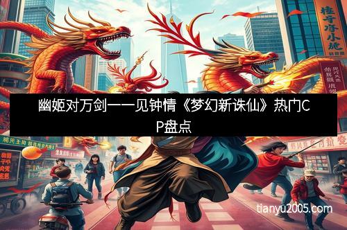 幽姬对万剑一一见钟情《梦幻新诛仙》热门CP盘点