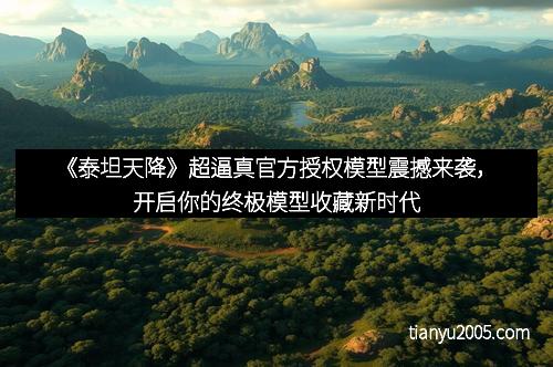 《泰坦天降》超逼真官方授权模型震撼来袭，开启你的终极模型收藏新时代